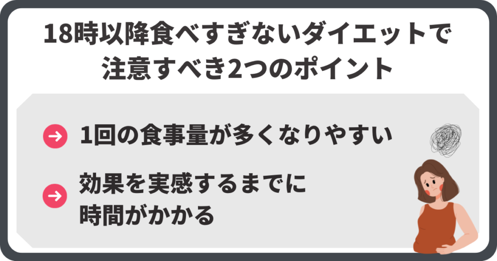 18時以降食べないダイエットで注意すべきポイントは「1回の食事量が大きなりやすい」「効果を実感するまでに時間がかかる」のふたつです。